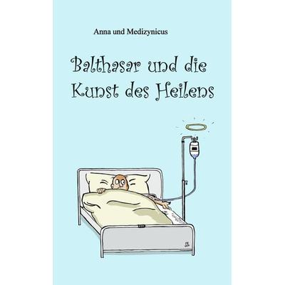 Balthasar und die Kunst des Heilens, Taschenbuch von Anna Anästhesie,Medizynicus Medizynicus, BoD – Books on Demand, 978-3-8423-6410-3