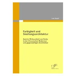 Farbigkeit und Siedlungsarchitektur: Soziale Wirksamkeit von Farbe in der Klassischen Modernen un..., Fachbücher von Lutz Gogoll
