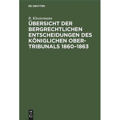 Übersicht der bergrechtlichen Entscheidungen des Königlichen Ober-Tribunals 1860-1863, Gebundene Ausgabe von R. Klostermann, De Gruyter Mouton,