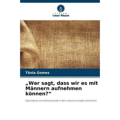 'Wer sagt, dass wir es mit Männern aufnehmen können?'; Taschenbuch von Tânia Gomes, Verlag Unser Wissen, 978-620-9-41462-6