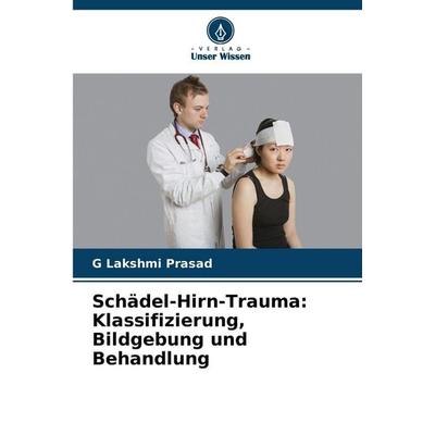 Schädel-Hirn-Trauma: Klassifizierung, Bildgebung und Behandlung, Taschenbuch von G. Lakshmi Prasad, Verlag Unser Wissen, 978-620-9-45304-5
