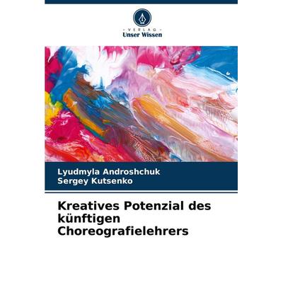 Kreatives Potenzial des künftigen Choreografielehrers, Taschenbuch von Lyudmyla Androshchuk,Sergey Kutsenko, Verlag Unser Wissen, 978-620-7-48928-2