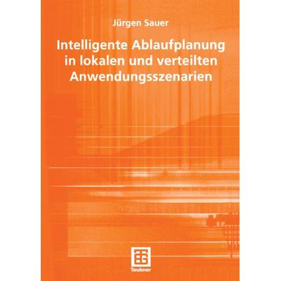 Intelligente Ablaufplanung in lokalen und verteilten Anwendungsszenarien, Taschenbuch von Jürgen Sauer, Vieweg & Teubner, 978-3-519-00473-8