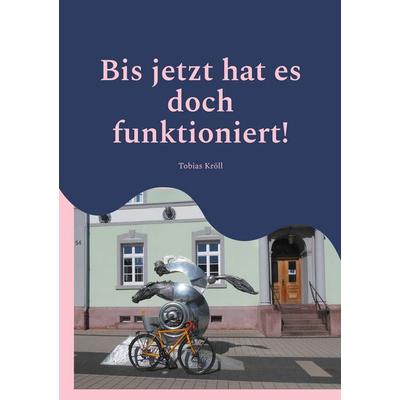 Bis jetzt hat es doch funktioniert!, Taschenbuch von Tobias Kröll, BoD – Books on Demand, 978-3-695-12535-7