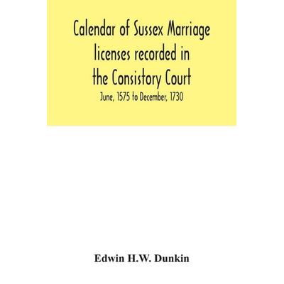 Calendar of Sussex marriage licenses recorded in the Consistory Court of the Bishop of Chichester for the Archdeaconry of Chichester, June, 1575 to