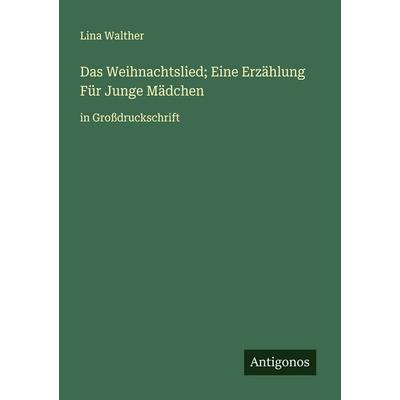 Das Weihnachtslied; Eine Erzählung Für Junge Mädchen, Taschenbuch von Lina Walther, Antigonos Verlag, 978-3-388-07884-7