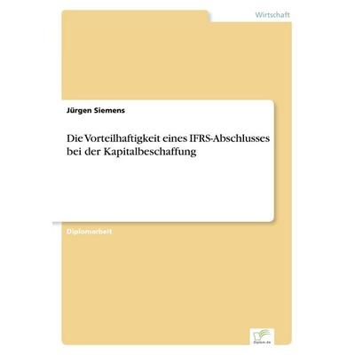 Die Vorteilhaftigkeit eines IFRS-Abschlusses bei der Kapitalbeschaffung, Taschenbuch von Jürgen Siemens, GRIN, 978-3-8386-4286-4