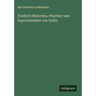 Friedrich Mykonius, Pfarrherr und Superintendent von Gotha, Gebundene Ausgabe von Karl Friedrich Ledderhose, Antigonos Verlag, 978-3-563-60888-3