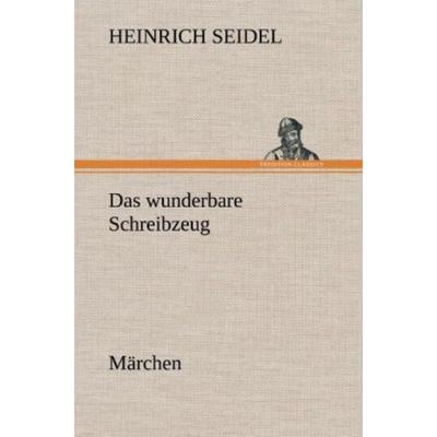 Das wunderbare Schreibzeug, Gebundene Ausgabe von Heinrich Seidel, Tredition, 978-3-8472-6701-0