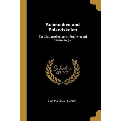 Rolandslied und Rolandsäulen: Zur Lösung eines alten Problems auf neuem Wege., Taschenbuch von Florian Eduard Mann, Creative Media Partners, LLC,