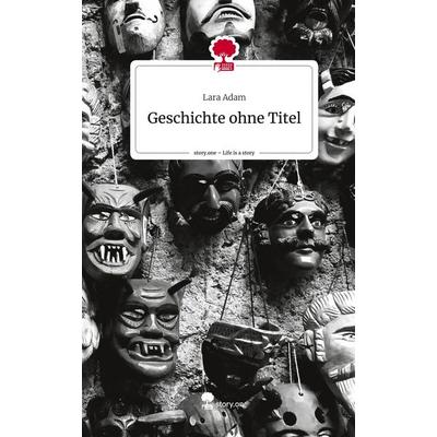 Geschichte ohne Titel. Life is a Story - story.one, Gebundene Ausgabe von Lara Adam, Story.one publishing, 978-3-7108-6551-0