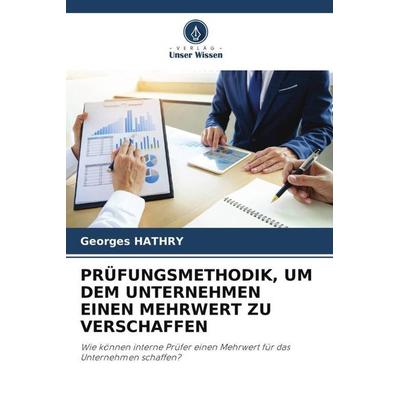 PRÜFUNGSMETHODIK, UM DEM UNTERNEHMEN EINEN MEHRWERT ZU VERSCHAFFEN, Taschenbuch von Georges Hathry, Verlag Unser Wissen, 978-620-5-44795-6
