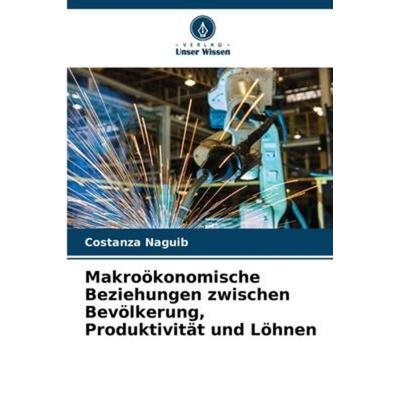 Makroökonomische Beziehungen zwischen Bevölkerung, Produktivität und Löhnen, Taschenbuch von Costanza Naguib, Verlag Unser Wissen, 978-620-5-37348-4