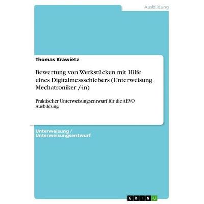 Bewertung von Werkstücken mit Hilfe eines Digitalmessschiebers (Unterweisung Mechatroniker /-in), Taschenbuch von Thomas Krawietz, GRIN,