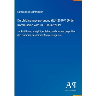 Durchführungsverordnung (EU) 2019/159 der Kommission vom 31. Januar 2019, Gebundene Ausgabe von Europäische Kommission, Antiphon Verlag,