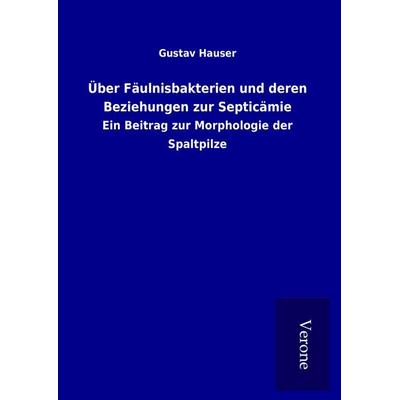 Über Fäulnisbakterien und deren Beziehungen zur Septicämie, Gebundene Ausgabe von Gustav Hauser, BoD - Books on Demand