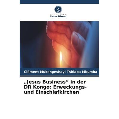'Jesus Business' in der DR Kongo: Erweckungs- und Einschlafkirchen, Taschenbuch von Clément Mukengeshayi Tshiaba Mbumba, Verlag Unser Wissen