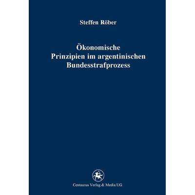 Ökonomische Prinzipien im argentinischen Bundesstrafprozess, Taschenbuch von Steffen Röber, Springer Fachmedien Wiesbaden GmbH, 978-3-86226-178-9
