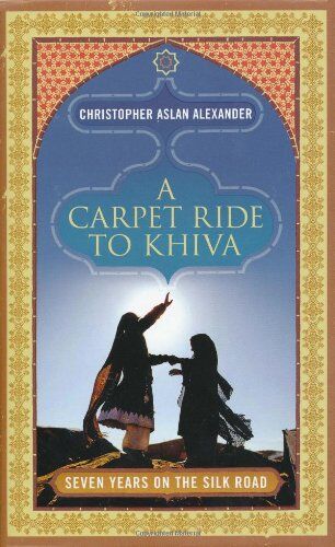 Alexander, Christopher Aslan - A Carpet Ride to Khiva: Seven Years on the Silk Road - Preis vom 30.09.2026 22:30:23 h