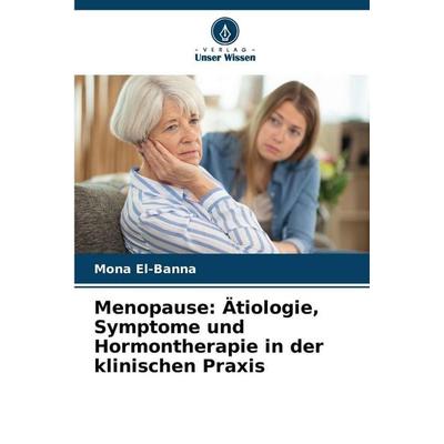 Menopause: Ätiologie, Symptome und Hormontherapie in der klinischen Praxis, Taschenbuch von Mona El-Banna, Verlag Unser Wissen, 978-620-2-41563-7