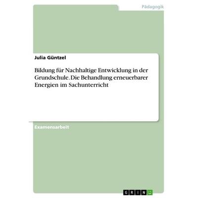 Bildung für Nachhaltige Entwicklung in der Grundschule. Die Behandlung erneuerbarer Energien im Sachunterricht, Taschenbuch von Julia Güntzel, GRIN,