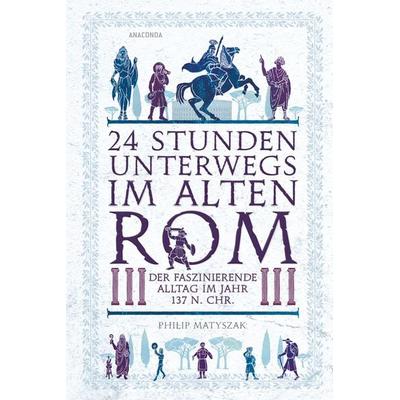 24 Stunden unterwegs im alten Rom, Taschenbuch von Philip Matyszak, Anaconda, 978-3-7306-1507-2