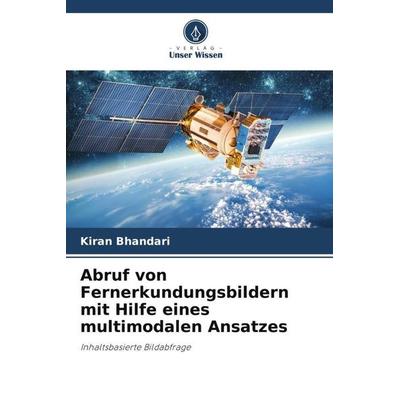 Abruf von Fernerkundungsbildern mit Hilfe eines multimodalen Ansatzes, Taschenbuch von Kiran Bhandari, Verlag Unser Wissen, 978-620-6-37104-5