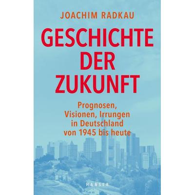 Geschichte der Zukunft, Gebundene Ausgabe von Joachim Radkau, Carl Hanser, 978-3-446-25463-3