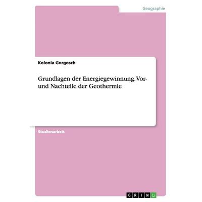 Grundlagen der Energiegewinnung. Vor- und Nachteile der Geothermie, Taschenbuch von Kolonia Gorgosch, GRIN, 978-3-656-55442-4