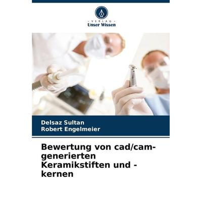 Bewertung von cad/cam-generierten Keramikstiften und -kernen, Taschenbuch von Delsaz Sultan,Robert Engelmeier, Verlag Unser Wissen, 978-620-7-20642-1