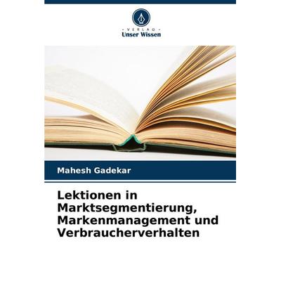 Lektionen in Marktsegmentierung, Markenmanagement und Verbraucherverhalten, Taschenbuch von Mahesh Gadekar, Verlag Unser Wissen, 978-620-8-63764-4