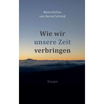Wie wir unsere Zeit verbringen, Taschenbuch von Bernd Schmid, Tredition, 978-3-347-33044-3