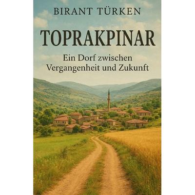 Toprakpınar: Ein Dorf zwischen Vergangenheit und Zukunft, Taschenbuch von Birant Türkben, Epubli, 978-3-565-03607-3