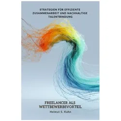 Kuhn:Freelancer als Wettbewerbsvorteil, Ratgeber von Helmut S. Kuhn
