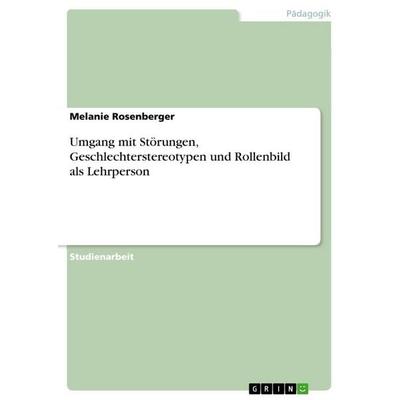 Umgang mit Störungen, Geschlechterstereotypen und Rollenbild als Lehrperson, Taschenbuch von Melanie Rosenberger, GRIN, 978-3-346-78890-0