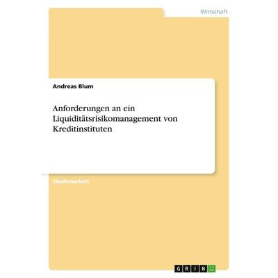 Anforderungen an ein Liquiditätsrisikomanagement von Kreditinstituten, Taschenbuch von Andreas Blum, GRIN, 978-3-640-46158-5