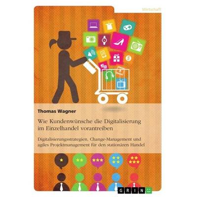 Wie Kundenwünsche die Digitalisierung im Einzelhandel vorantreiben, Taschenbuch von Thomas Wagner, GRIN, 978-3-668-66401-2