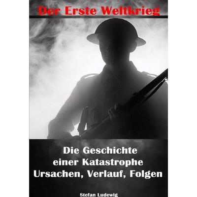 Der Erste Weltkrieg I Die Geschichte einer Katastrophe I Ursachen, Verlauf, Folgen, Taschenbuch von Stefan Ludewig, Epubli, 978-3-8190-4460-1