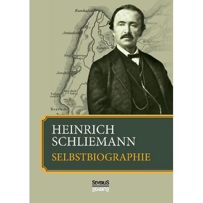 Schliemann, H: Heinrich Schliemann: Selbstbiographie, Gebundene Ausgabe von Heinrich Schliemann, Severus Verlag, 978-3-95801-106-9