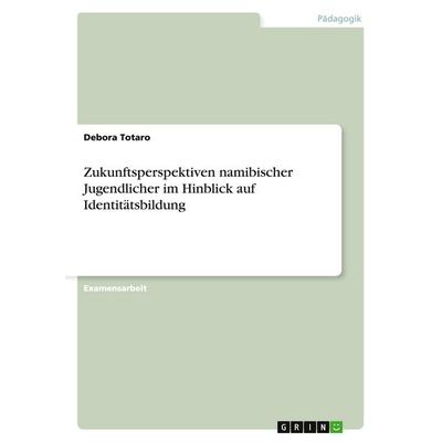 Zukunftsperspektiven namibischer Jugendlicher im Hinblick auf Identitätsbildung, Taschenbuch von Debora Totaro, GRIN, 978-3-638-89237-7
