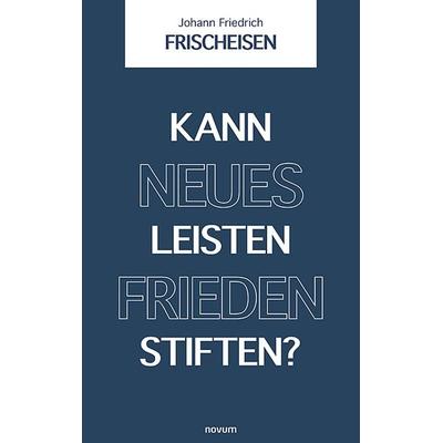 Kann neues Leisten Frieden stiften?, Taschenbuch von Johann Friedrich Frischeisen, Novum Verlag, 978-3-99131-893-4