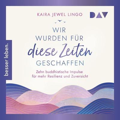 Wir wurden für diese Zeiten geschaffen. Zehn buddhistische Impulse für mehr Resilienz und Zuversicht - Kaira Jewel Lingo, Audio, 9783742427519