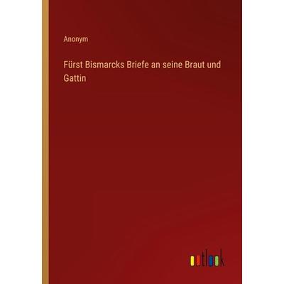 Fürst Bismarcks Briefe an seine Braut und Gattin, Taschenbuch von Anonym, Outlook, 978-3-368-40744-5