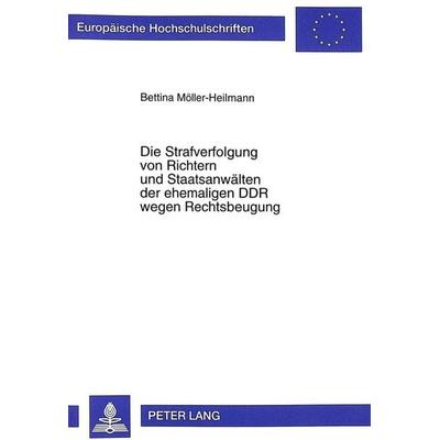 Die Strafverfolgung von Richtern und Staatsanwälten der ehemaligen DDR wegen Rechtsbeugung, Taschenbuch von Bettina Möller-Heilmann, Peter Lang GmbH,
