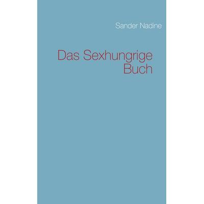 Das Sexhungrige Buch, Taschenbuch von Nadine Sander, BoD – Books on Demand, 978-3-8423-2592-0