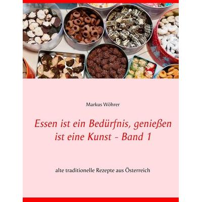 Essen ist ein Bedürfnis, genießen ist eine Kunst Band 1, Gebundene Ausgabe von Markus Wöhrer, BoD – Books on Demand, 978-3-7347-4619-2