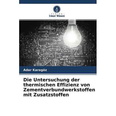 Die Untersuchung der thermischen Effizienz von Zementverbundwerkstoffen mit Zusatzstoffen, Taschenbuch von Adar Karagöz, Verlag Unser Wissen,