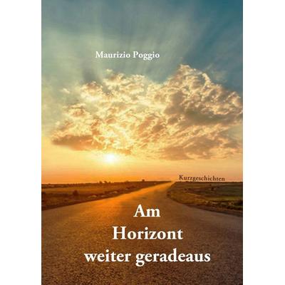 Am Horizont weiter geradeaus, Gebundene Ausgabe von Maurizio Poggio, BoD – Books on Demand, 978-3-7504-9374-2