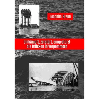 Umkämpft, zerstört, eingestürzt - die Brücken in Vorpommern, Taschenbuch von Joachim Braun, BoD – Books on Demand, 978-3-7494-4620-9