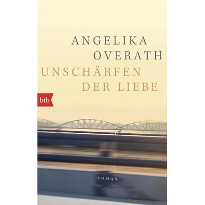 Unschärfen der Liebe, Taschenbuch von Angelika Overath, btb, 978-3-442-77538-5